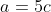 a = 5c